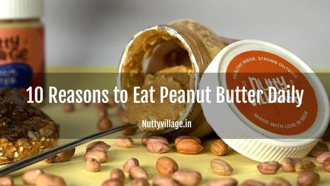 10 Reasons to Eat Peanut Butter Daily - Nutty Village